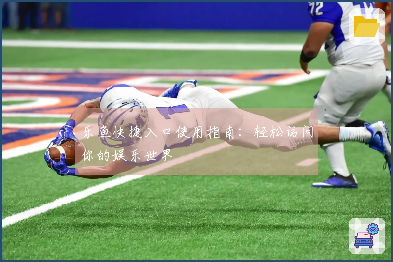 乐鱼快捷入口使用指南：轻松访问你的娱乐世界