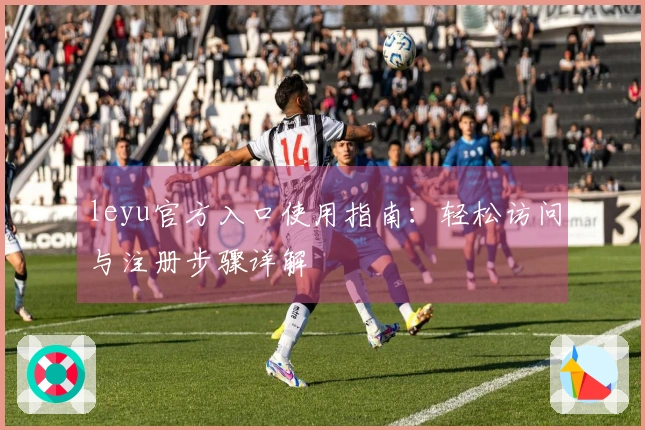 leyu官方入口使用指南:轻松访问与注册步骤详解